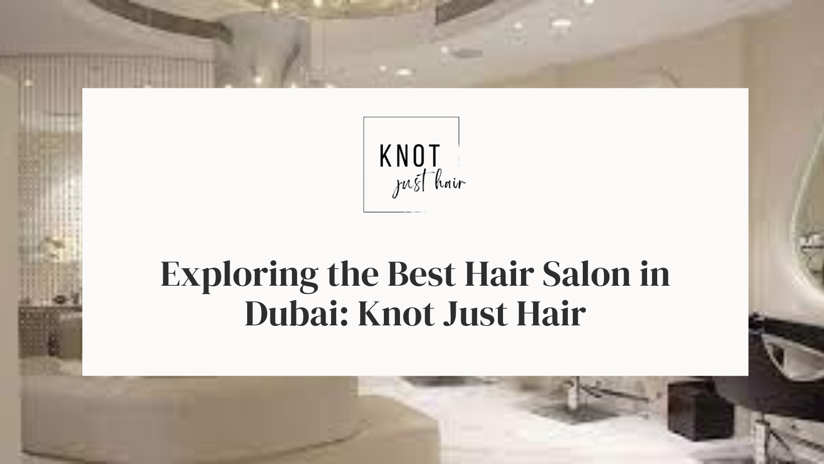 Exploring the Best Hair Salon in Dubai: Knot Just Hair